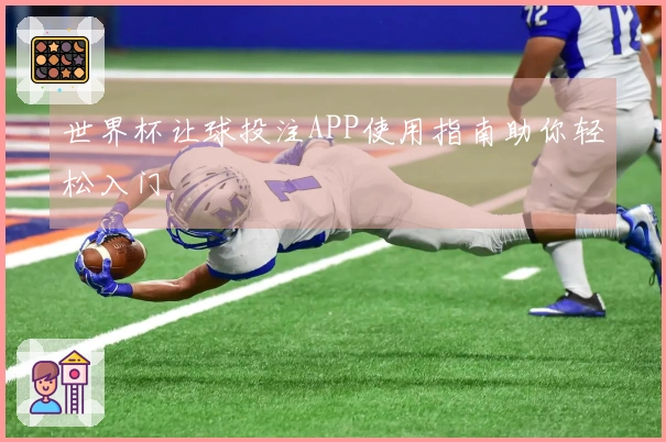 世界杯让球投注APP使用指南助你轻松入门
