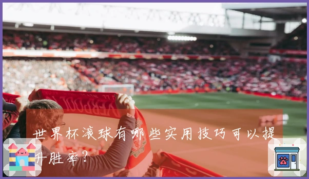 世界杯滚球有哪些实用技巧可以提升胜率？