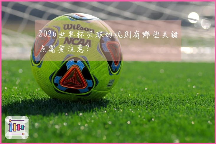 2026世界杯买球的规则有哪些关键点需要注意？