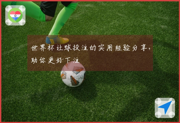 世界杯让球投注的实用经验分享，助你更好下注