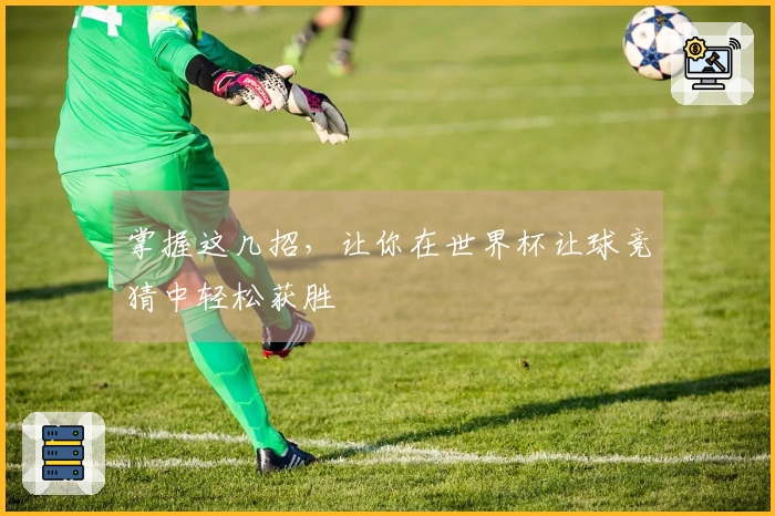 掌握这几招，让你在世界杯让球竞猜中轻松获胜