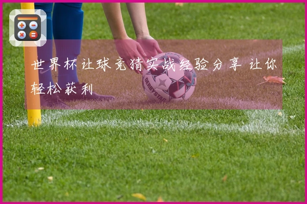 世界杯让球竞猜实战经验分享 让你轻松获利