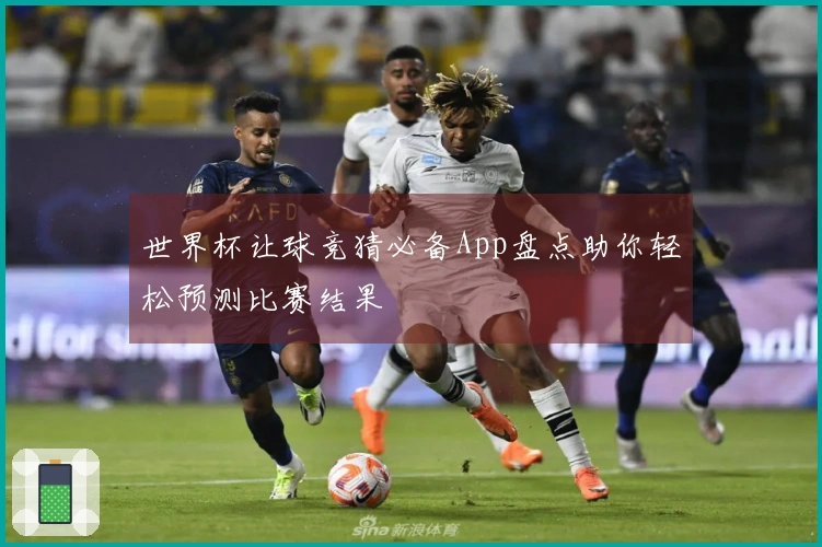 世界杯让球竞猜必备App盘点助你轻松预测比赛结果