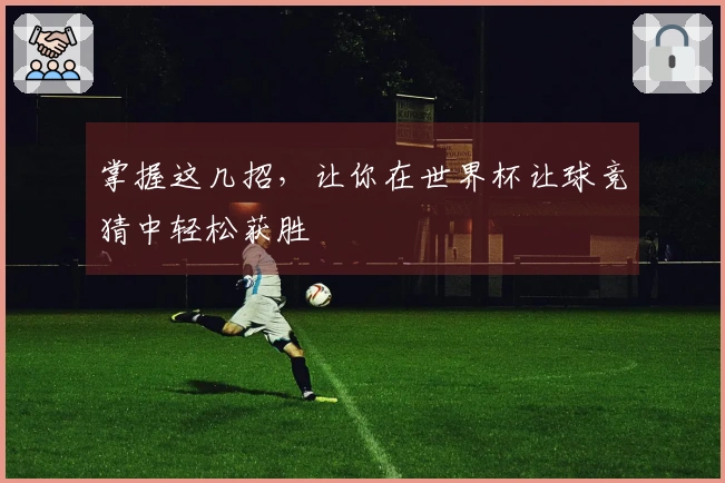 掌握这几招，让你在世界杯让球竞猜中轻松获胜